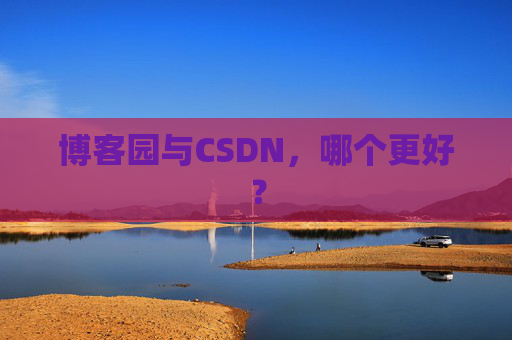 博客园与CSDN，哪个更好？