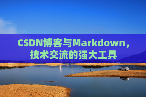 CSDN博客与Markdown，技术交流的强大工具