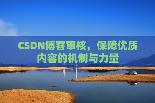 CSDN博客审核，保障优质内容的机制与力量